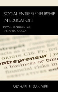 Title: Social Entrepreneurship in Education: Private Ventures for the Public Good, Author: Michael R. Sandler