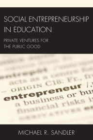 Title: Social Entrepreneurship in Education: Private Ventures for the Public Good, Author: Michael R. Sandler