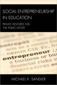 Title: Social Entrepreneurship in Education: Private Ventures for the Public Good, Author: Michael R. Sandler