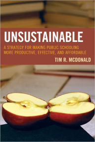 Title: UNSUSTAINABLE: A Strategy for Making Public Schooling More Productive, Effective, and Affordable, Author: Tim R. McDonald