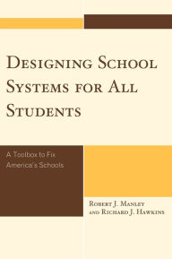 Title: Designing School Systems for All Students: A Toolbox to Fix America's Schools, Author: Robert J. Manley