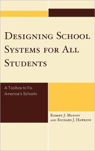 Title: Designing School Systems for All Students: A Toolbox to Fix America's Schools, Author: Robert J. Manley