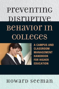 Title: Preventing Disruptive Behavior in Colleges: A Campus and Classroom Management Handbook for Higher Education, Author: Howard Seeman