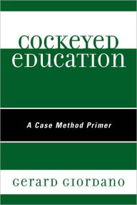 Title: Cockeyed Education: A Case Method Primer, Author: Gerard Giordano