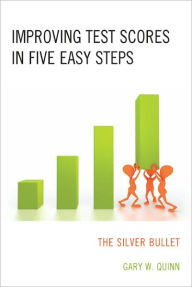 Title: Improving Test Scores in Five Easy Steps: The Silver Bullet, Author: Gary W. Quinn