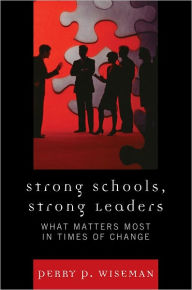 Title: Strong Schools, Strong Leaders: What Matters Most in Times of Change, Author: Perry P. Wiseman