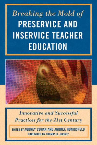Breaking the Mold of Preservice and Inservice Teacher Education: Innovative Successful Practices for Twenty-first Century