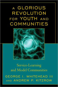 Title: A Glorious Revolution for Youth and Communities: Service-Learning and Model Communities, Author: George I. Whitehead III