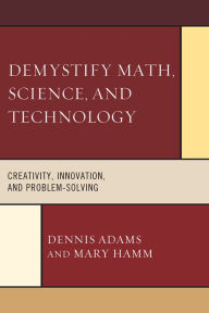 Title: Demystify Math, Science, and Technology: Creativity, Innovation, and Problem-Solving, Author: Dennis Adams