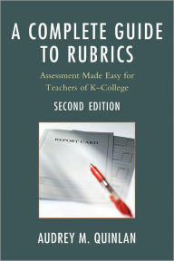 Title: A Complete Guide to Rubrics: Assessment Made Easy for Teachers, K-College, Author: Audrey M. Quinlan