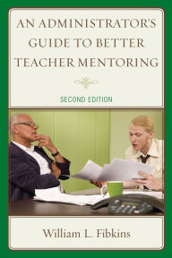 Title: An Administrator's Guide to Better Teacher Mentoring / Edition 2, Author: William L. Fibkins