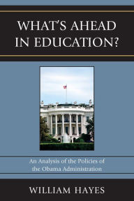 Title: WhatOs Ahead in Education?: An Analysis of the Policies of the Obama Administration, Author: William Hayes