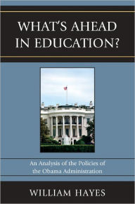 Title: WhatOs Ahead in Education?: An Analysis of the Policies of the Obama Administration, Author: William Hayes