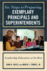 Title: Six Steps to Preparing Exemplary Principals and Superintendents: Leadership Education at Its Best, Author: John Hoyle