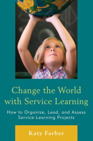 Title: Change the World with Service Learning: How to Create, Lead, and Assess Service Learning Projects, Author: Katy Farber