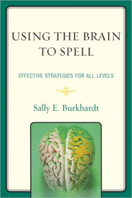 Title: Using the Brain to Spell: Effective Strategies for All Levels, Author: Sally E. Burkhardt