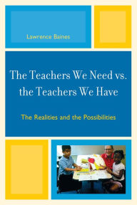 Title: The Teachers We Need vs. the Teachers We Have: The Realities and the Possibilities, Author: Lawrence Baines