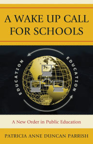 Title: A Wake Up Call for Schools: A New Order in Public Education, Author: Patricia Anne Duncan Parrish