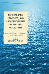 Title: The Purposes, Practices, and Professionalism of Teacher Reflectivity: Insights for Twenty-First-Century Teachers and Students, Author: Edward G. Pultorak