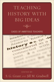 Title: Teaching History with Big Ideas: Cases of Ambitious Teachers, Author: S. G. Grant professor and dean