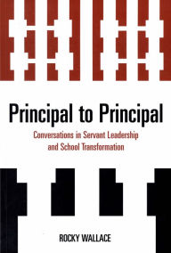 Title: Principal to Principal: Conversations in Servant Leadership and School Transformation, Author: Rocky Wallace