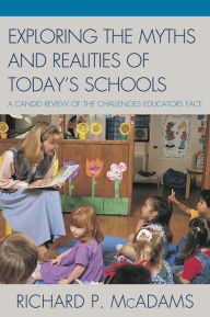 Title: Exploring the Myths and the Realities of Today's Schools: A Candid Review of the Challenges Educators Face, Author: Richard P. McAdams