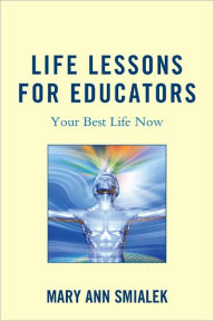 Title: Life Lessons for Educators: Your Best Life Now, Author: Mary Ann Smialek