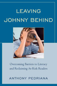 Title: Leaving Johnny Behind: Overcoming Barriers to Literacy and Reclaiming At-Risk Readers, Author: Anthony Pedriana