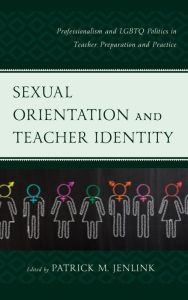 Title: Sexual Orientation and Teacher Identity: Professionalism and LGBTQ Politics in Teacher Preparation and Practice, Author: Patrick M. Jenlink