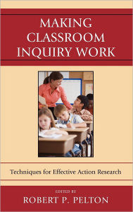Title: Making Classroom Inquiry Work: Techniques for Effective Action Research, Author: Robert P. Pelton