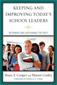 Title: Keeping and Improving Today's School Leaders: Retaining and Sustaining the Best, Author: Bruce S. Cooper PhD