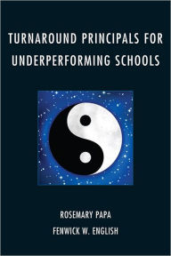 Title: Turnaround Principals for Underperforming Schools, Author: Rosemary Papa