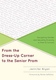 Title: From the Dress-Up Corner to the Senior Prom: Navigating Gender and Sexuality Diversity in PreK-12 Schools, Author: Jennifer Bryan