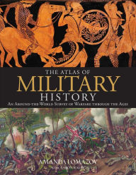 Title: The Atlas of Military History: An Around-the-World Survey of Warfare Through the Ages, Author: Amanda Lomazoff