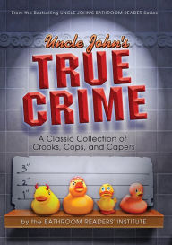 Title: Uncle John's True Crime: A Classic Collection of Crooks, Cops, and Capers, Author: Bathroom Readers' Institute