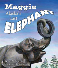 Title: Maggie: Alaska's Last Elephant, Author: Jennifer Keats Curtis