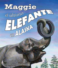 Title: Maggie, el ultimo elefante en Alaska[Maggie: Alaska's Last Elephant], Author: Jennifer Keats Curtis