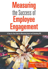 Title: Measuring the Success of Employee Engagement: A Step-by-Step Guide for Measuring Impact and Calculating ROI, Author: Patricia Pulliam Phillips