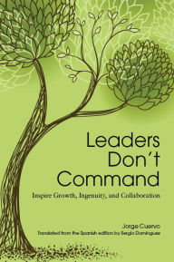 Title: Leaders Don't Command: Inspire Growth, Ingenuity, and Collaboration, Author: Jorge Cuervo