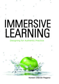 Title: Immersive Learning: Designing for Authentic Practice, Author: Koreen Olbrish Pagano