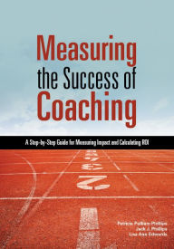 Title: Measuring the Success of Coaching: A Step-by-Step Guide for Measuring Impact and Calculating ROI, Author: Patricia Pulliam Phillips
