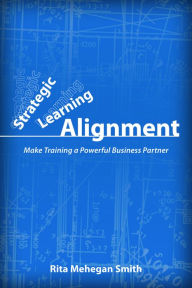 Title: Strategic Learning Alignment: Make Training a Powerful Business Partner, Author: Rita Mehegan Smith