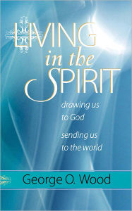 Title: Living in the Spirit: Drawing Us to God, Sending Us to the World, Author: George O. Wood