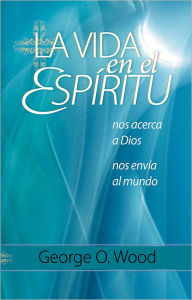 Title: La Vida en el Espiritu: nos acerca a Dios, nos envia al mundo, Author: George O. Wood