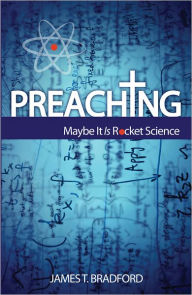 Title: Preaching: Maybe It Is Rocket Science, Author: James T. Bradford