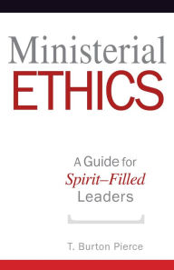 Title: Ministerial Ethics: A Guide For Spirit-Filled Leaders, Author: T. Burton Pierce