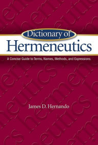 Title: Dictionary of Hermeneutics: A Concise Guide to Terms, Names, Methods, and Epressions, Author: James D. Hernandez