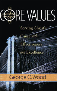 Title: Core Values: Serving Christ's Cause with Effectiveness and Excellence, Author: George O. Wood