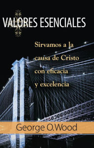 Title: Valores Esenciales: Sirvamos a la causa de Cristo con eficacia y excelencia, Author: George O. Wood