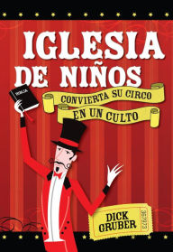 Title: Iglesia de Niños: Convierta su circo en un culto, Author: Dick Gruber